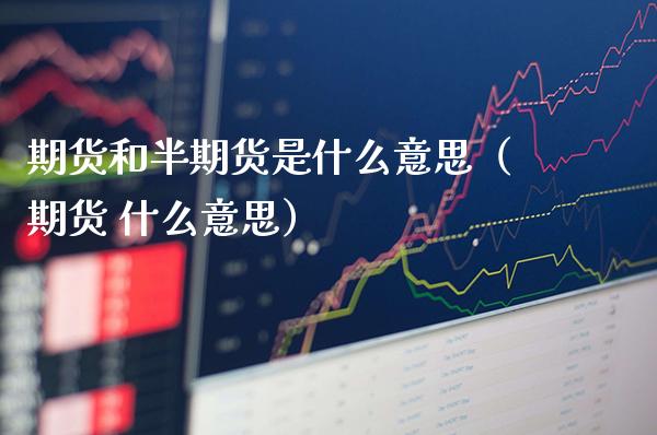 期货和半期货是什么意思（期货 什么意思）_https://www.xmqjcw.com_期货行情_第1张