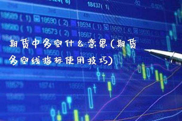 期货中多空什么意思(期货多空线指标使用技巧)_期货百科_第1张_秦聚理财 期货中多空什么意思(期货多空线指标使用技巧)_https://www.xmqjcw.com_期货百科_第1张