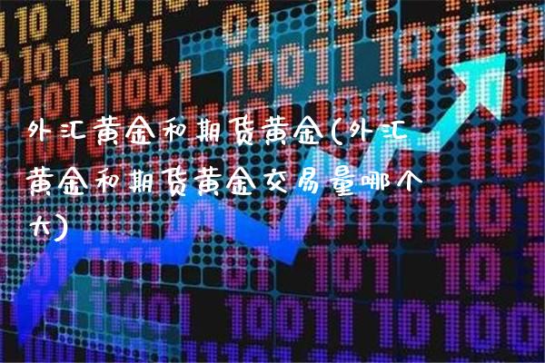 外汇黄金和期货黄金(外汇黄金和期货黄金交易量哪个大)_https://www.xmqjcw.com_期货百科_第1张