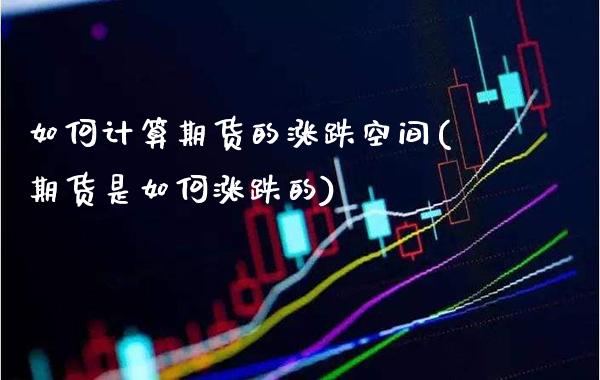 如何计算期货的涨跌空间(期货是如何涨跌的)_https://www.xmqjcw.com_期货百科_第1张