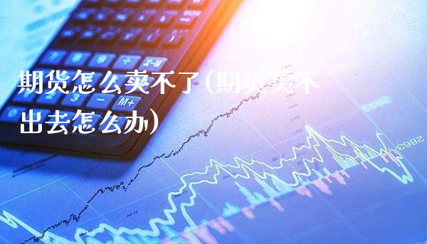 期货怎么卖不了(期货卖不出去怎么办)_期货百科_第1张_秦聚理财 期货怎么卖不了(期货卖不出去怎么办)_https://www.xmqjcw.com_期货百科_第1张