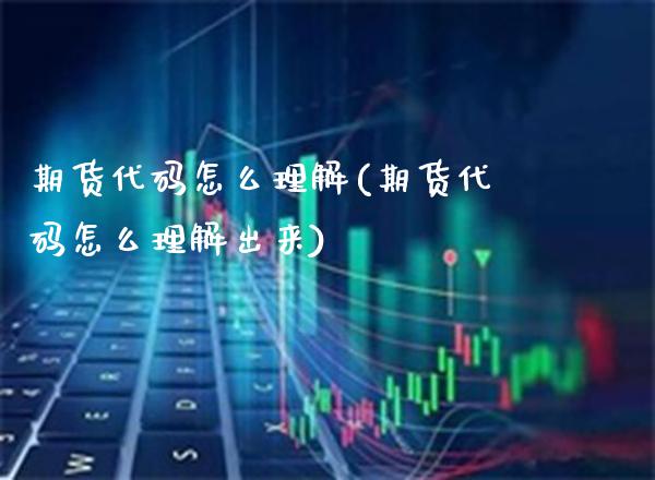 期货代码怎么理解(期货代码怎么理解出来)_https://www.xmqjcw.com_期货行情_第1张