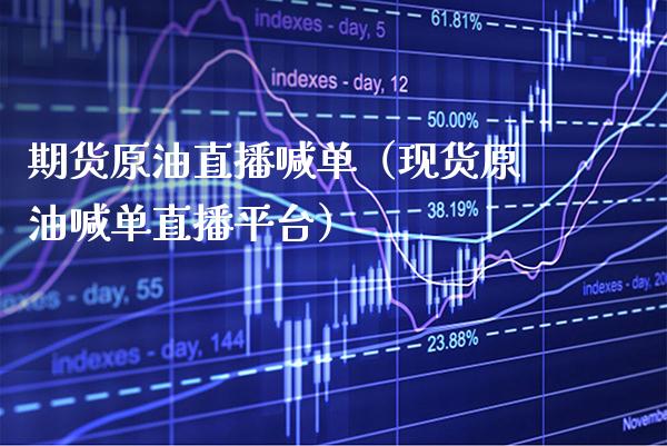 期货原油直播喊单（现货原油喊单直播平台）_https://www.xmqjcw.com_期货投资_第1张