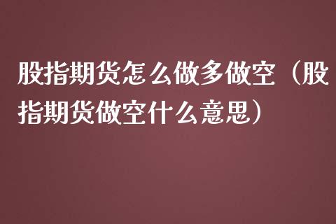 股指期货怎么做多做空（股指期货做空什么意思）_https://www.xmqjcw.com_期货投资_第1张