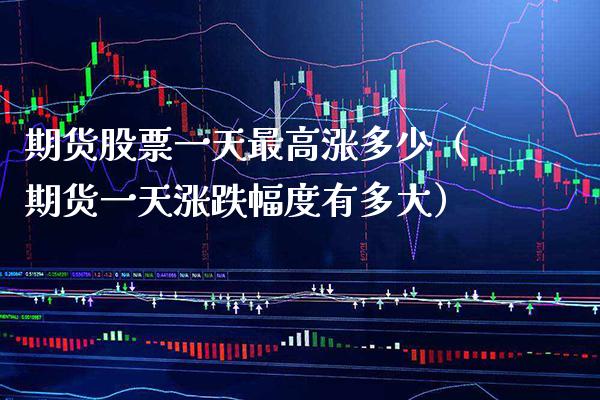 期货股票一天最高涨多少（期货一天涨跌幅度有多大）_https://www.xmqjcw.com_期货行情_第1张
