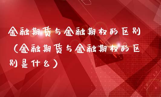 金融期货与金融期权的区别（金融期货与金融期权的区别是什么）_https://www.xmqjcw.com_期货投资_第1张
