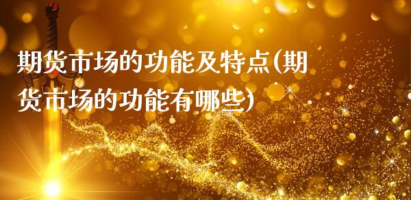 期货市场的功能及特点(期货市场的功能有哪些)_https://www.xmqjcw.com_期货百科_第1张