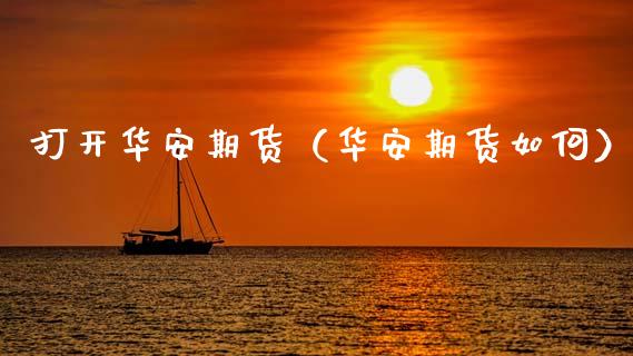 打开华安期货（华安期货如何）_https://www.xmqjcw.com_期货投资_第1张