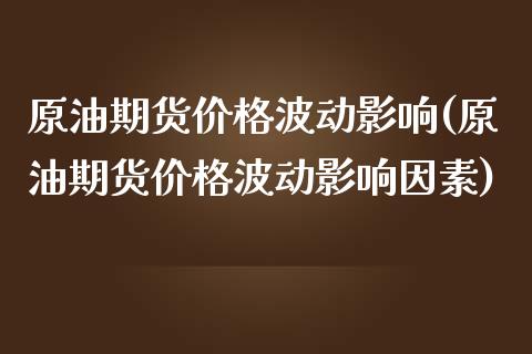 原油期货价格波动影响(原油期货价格波动影响因素)_https://www.xmqjcw.com_期货投资_第1张