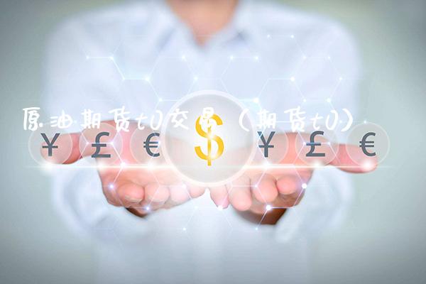 原油期货t0交易（期货t0）_https://www.xmqjcw.com_期货投资_第1张