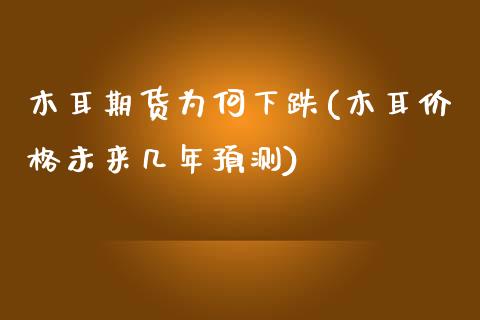 木耳期货为何下跌(木耳价格未来几年预测)_https://www.xmqjcw.com_期货开户_第1张