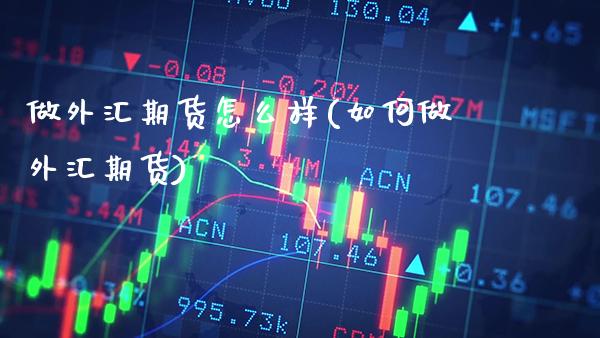 做外汇期货怎么样(如何做外汇期货)_https://www.xmqjcw.com_期货百科_第1张