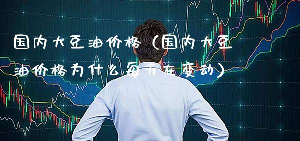 国内大豆油价格（国内大豆油价格为什么每天在变动）_https://www.xmqjcw.com_期货投资_第1张
