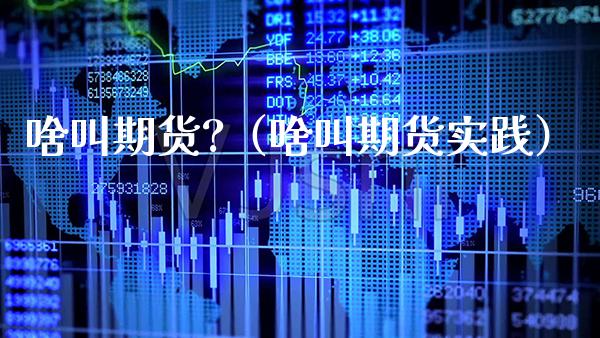 啥叫期货?（啥叫期货实践）_https://www.xmqjcw.com_期货投资_第1张