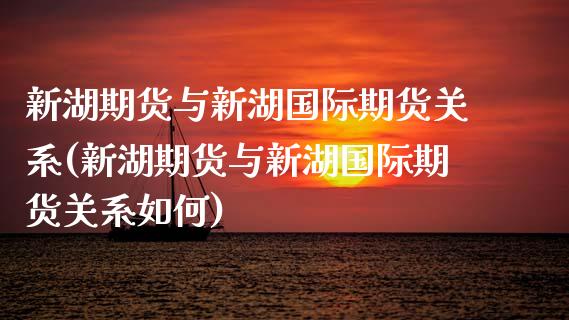 新湖期货与新湖国际期货关系(新湖期货与新湖国际期货关系如何)_https://www.xmqjcw.com_期货百科_第1张