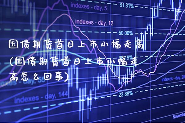 国债期货首日上市小幅走高(国债期货首日上市小幅走高怎么回事)_https://www.xmqjcw.com_期货行情_第1张