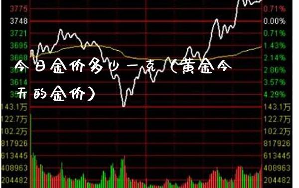 今日金价多少一克（黄金今天的金价）_https://www.xmqjcw.com_期货投资_第1张