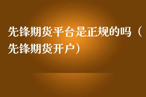 先锋期货平台是正规的吗（先锋期货开户）_https://www.xmqjcw.com_期货行情_第1张