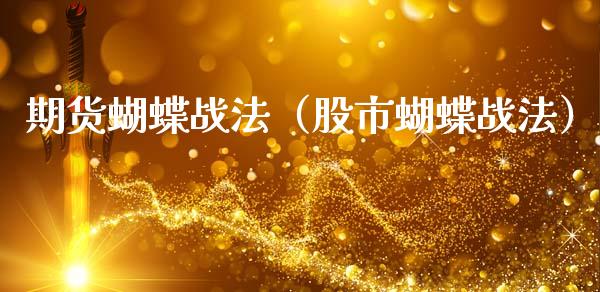 期货蝴蝶战法（股市蝴蝶战法）_https://www.xmqjcw.com_期货投资_第1张