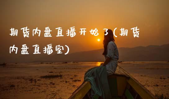 期货内盘直播开始了(期货内盘直播室)_https://www.xmqjcw.com_期货百科_第1张