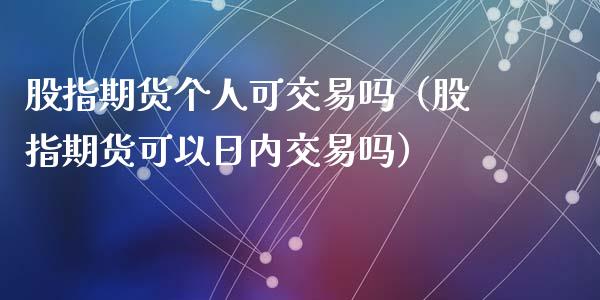 股指期货个人可交易吗（股指期货可以日内交易吗）_https://www.xmqjcw.com_期货直播室_第1张