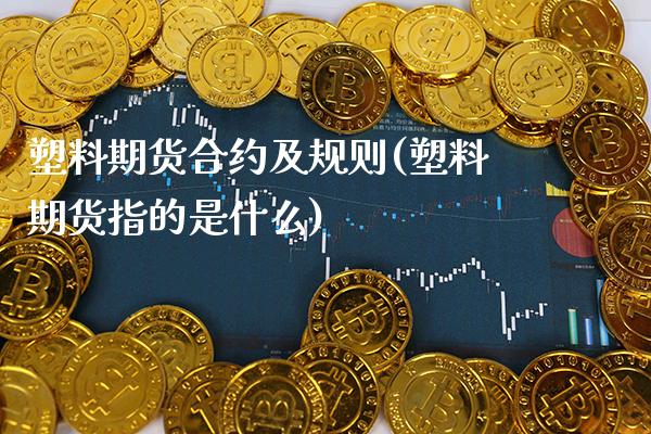 塑料期货合约及规则(塑料期货指的是什么)_https://www.xmqjcw.com_期货开户_第1张
