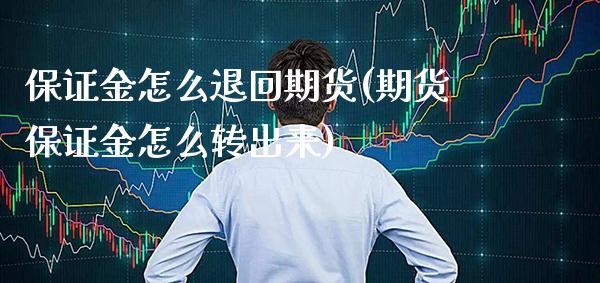 保证金怎么退回期货(期货保证金怎么转出来)_https://www.xmqjcw.com_期货百科_第1张
