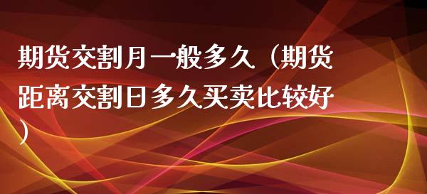 期货交割月一般多久（期货距离交割日多久买较好）_https://www.xmqjcw.com_期货投资_第1张