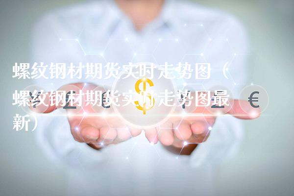 螺纹钢材期货实时走势图（螺纹钢材期货实时走势图最新）_https://www.xmqjcw.com_期货直播室_第1张