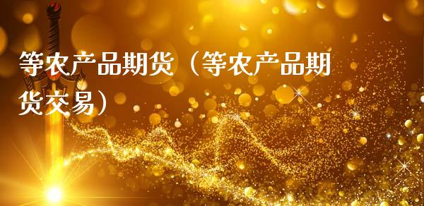 等农产品期货（等农产品期货交易）_https://www.xmqjcw.com_期货直播室_第1张