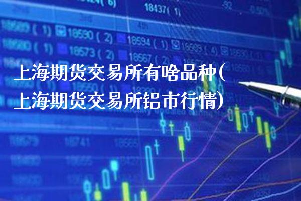 上海期货交易所有啥品种(上海期货交易所铝市行情)_https://www.xmqjcw.com_期货百科_第1张