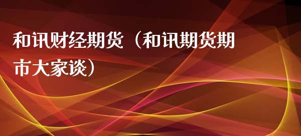 和讯财经期货（和讯期货期市大家谈）_https://www.xmqjcw.com_期货投资_第1张