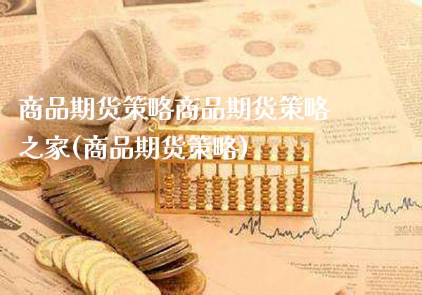 商品期货策略商品期货策略之家(商品期货策略)_https://www.xmqjcw.com_期货开户_第1张