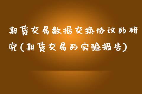 期货交易数据交换协议的研究(期货交易的实验报告)_https://www.xmqjcw.com_期货百科_第1张