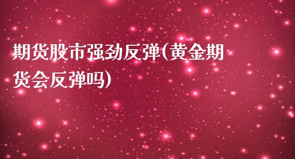 期货股市强劲反弹(黄金期货会反弹吗)_https://www.xmqjcw.com_期货百科_第1张