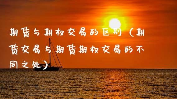 期货与期权交易的区别（期货交易与期货期权交易的不同之处）_https://www.xmqjcw.com_期货投资_第1张