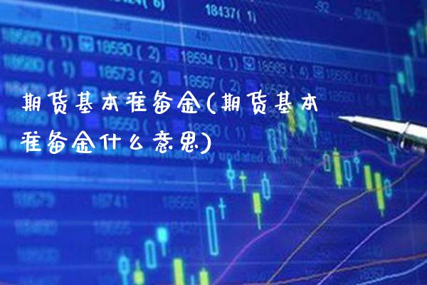 期货基本准备金(期货基本准备金什么意思)_https://www.xmqjcw.com_期货投资_第1张