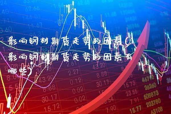 影响钢材期货走势的因素(影响钢材期货走势的因素有哪些)_https://www.xmqjcw.com_期货直播室_第1张