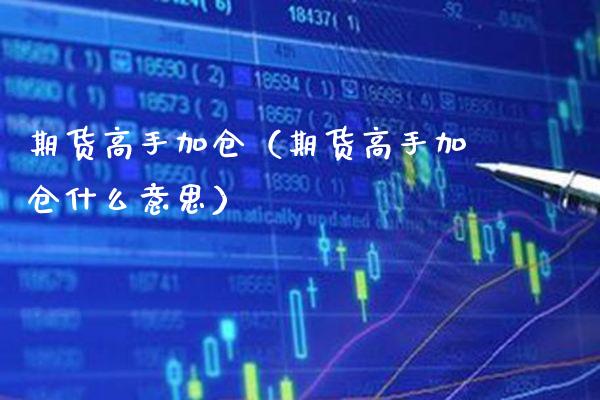 期货高手加仓（期货高手加仓什么意思）_https://www.xmqjcw.com_期货开户_第1张