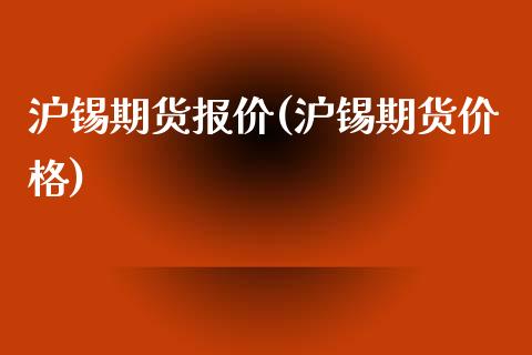 沪锡期货报价(沪锡期货价格)_https://www.xmqjcw.com_期货开户_第1张