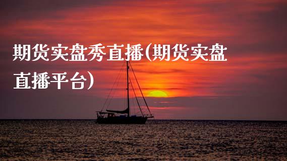 期货实盘秀直播(期货实盘直播平台)_https://www.xmqjcw.com_期货投资_第1张