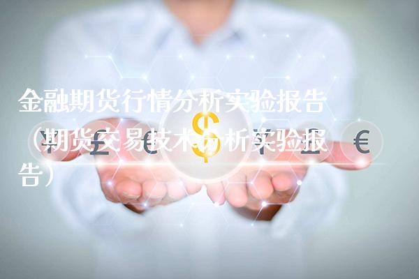 金融期货行情分析实验报告（期货交易技术分析实验报告）_https://www.xmqjcw.com_期货直播室_第1张