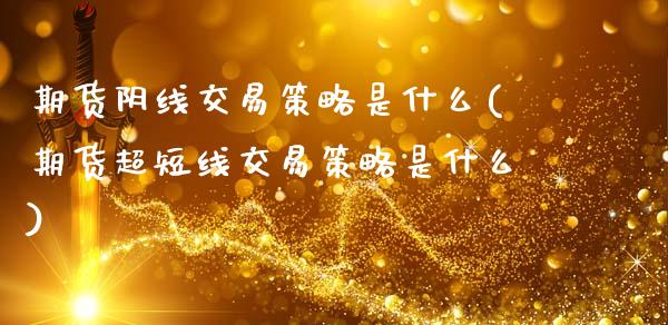 期货阴线交易策略是什么(期货超短线交易策略是什么)_https://www.xmqjcw.com_期货百科_第1张