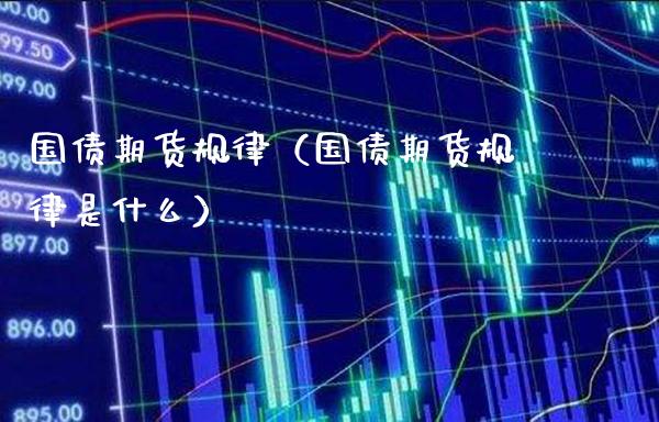 国债期货规律（国债期货规律是什么）_https://www.xmqjcw.com_期货投资_第1张