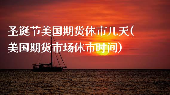 圣诞节美国期货休市几天(美国期货市场休市时间)_https://www.xmqjcw.com_期货直播室_第1张