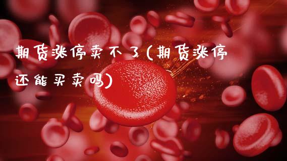 期货涨停卖不了(期货涨停还能买卖吗)_https://www.xmqjcw.com_期货直播室_第1张