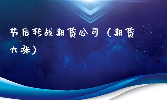 节后转战期货公司（期货 大涨）_https://www.xmqjcw.com_期货直播室_第1张