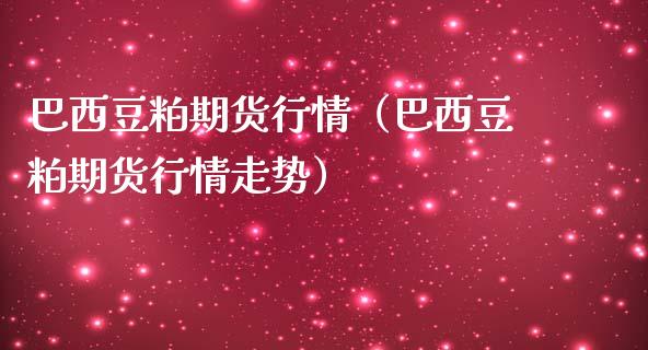 巴西豆粕期货行情（巴西豆粕期货行情走势）_https://www.xmqjcw.com_期货直播室_第1张