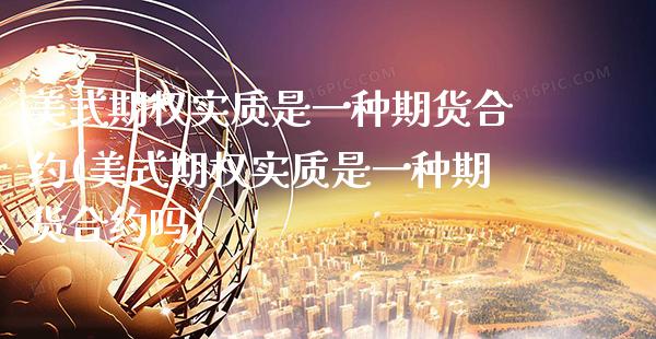美式期权实质是一种期货合约(美式期权实质是一种期货合约吗)_https://www.xmqjcw.com_期货直播室_第1张