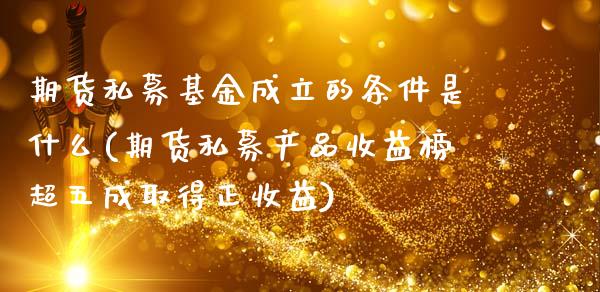 期货私募基金成立的条件是什么(期货私募产品收益榜超五成取得正收益)_https://www.xmqjcw.com_期货开户_第1张